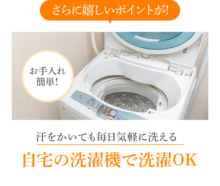 さらに嬉しいポイントが!汗をかいても毎日気軽に洗える 自宅の洗濯機で洗濯OK