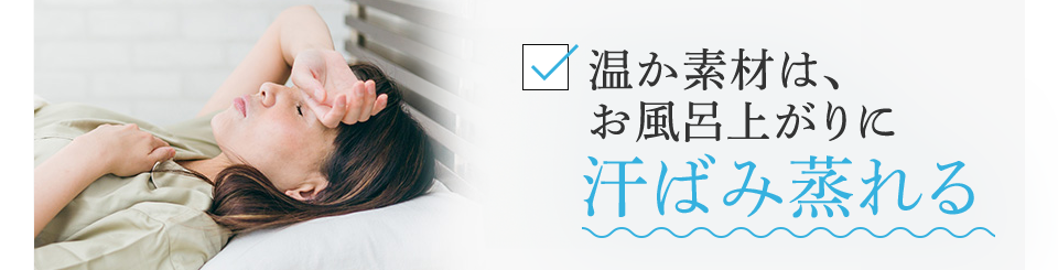 温か素材は、お風呂上がりに汗ばみ蒸れる