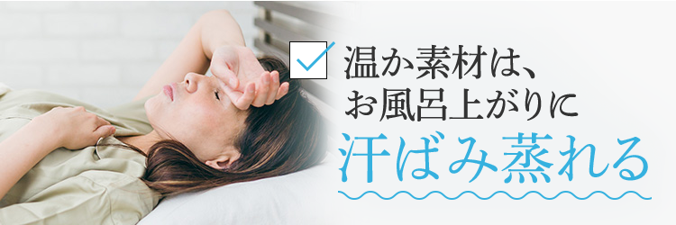 温か素材は、お風呂上がりに汗ばみ蒸れる