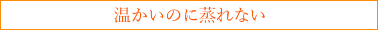 温かいのに蒸れない