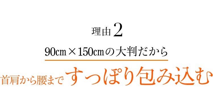 理由2 90㎝×150㎝の大判だから首肩から腰まですっぽり包み込む