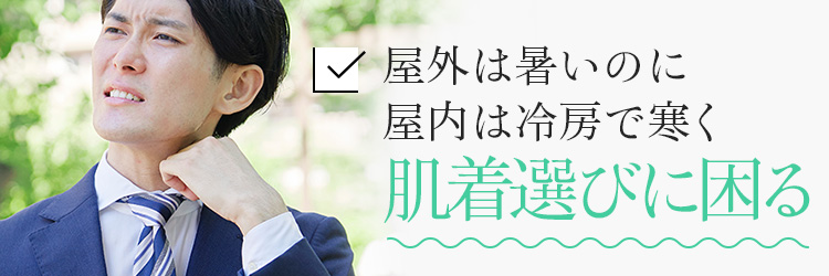 屋外は暑いのに屋内は冷房で寒く肌着選びに困る