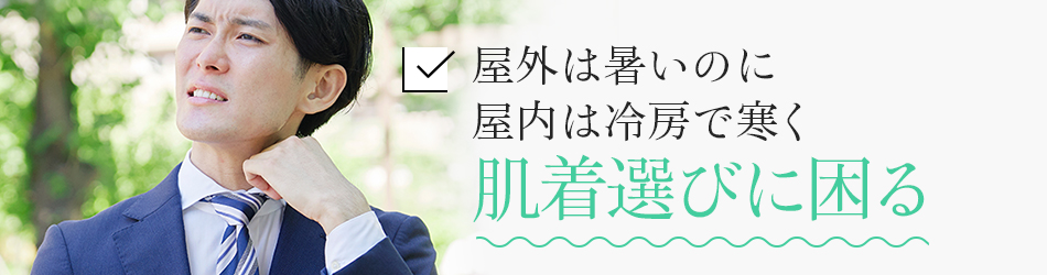 屋外は暑いのに屋内は冷房で寒く肌着選びに困る