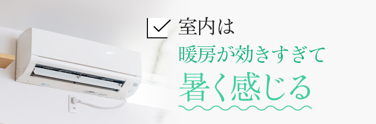 室内は暖房が効きすぎて暑く感じる