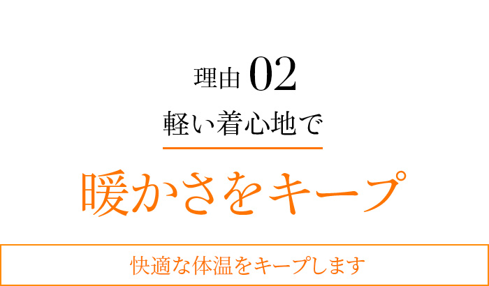 理由02 軽い着心地で暖かさをキープ 快適な体温をキープします