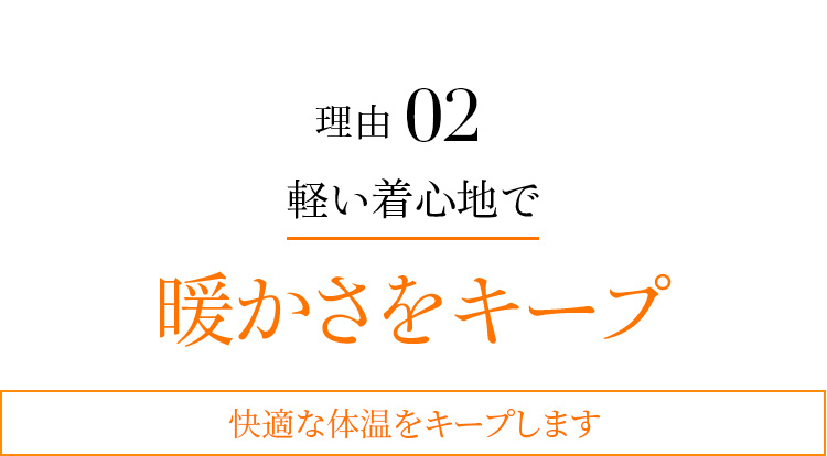 理由02 軽い着心地で暖かさをキープ 快適な体温をキープします