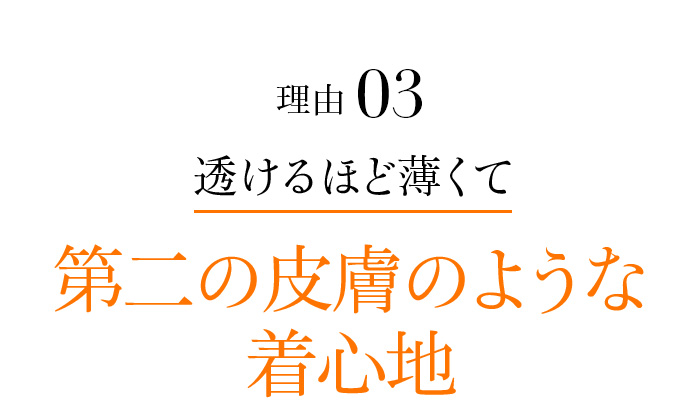 理由03 透けるほど薄くて第二の皮膚のような着心地