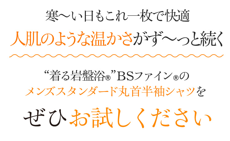 寒~い日もこれ一枚で快適 人肌のような温かさがず〜っと続く “着る岩盤浴®︎”BSファイン®︎のメンズスタンダード丸首半袖シャツをぜひお試しください