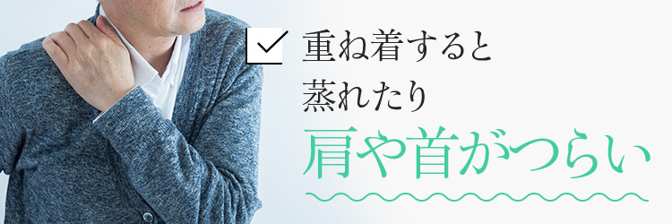 重ね着すると蒸れたり肩や首がつらい