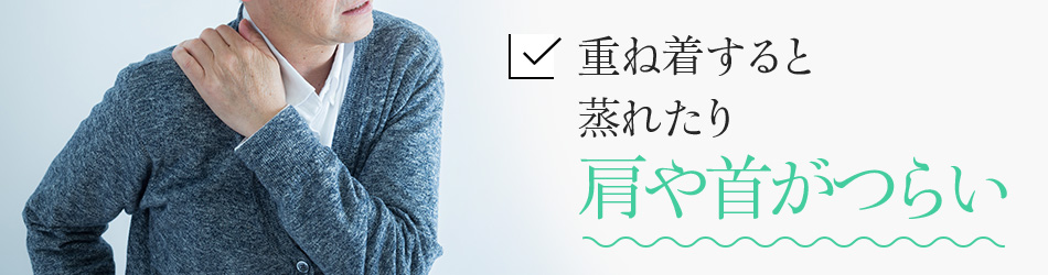 重ね着すると蒸れたり肩や首がつらい