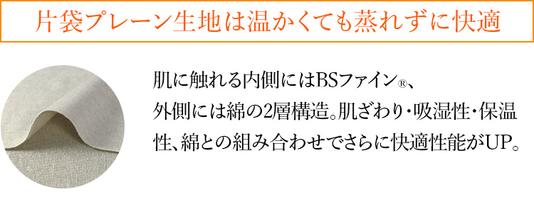 片袋プレーン生地は温かくても蒸れずに快適 肌に触れる内側にはBSファイン®︎、外側には綿の2層構造。肌ざわり・吸湿性・保温性、綿との組み合わせでさらに快適性能がUP。