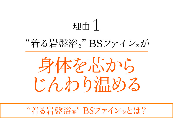 理由01 “着る岩盤浴®︎”BSファイン®︎が身体を芯からじんわり温める “着る岩盤浴®”BSファイン®とは?