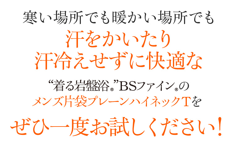 寒い場所でも暖かい場所でも汗をかいたり汗冷えせずに快適な“着る岩盤浴®︎”BSファイン®︎のメンズ片袋プレーンハイネックTをぜひ一度お試しください!