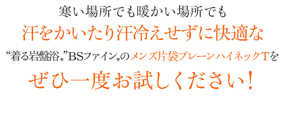 寒い場所でも暖かい場所でも汗をかいたり汗冷えせずに快適な“着る岩盤浴®︎”BSファイン®︎のメンズ片袋プレーンハイネックTをぜひ一度お試しください!