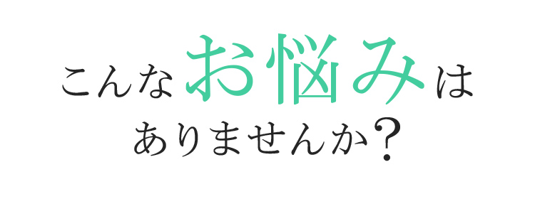こんなお悩みはありませんか?