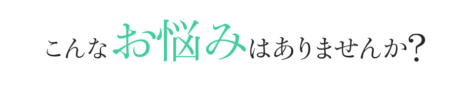 こんなお悩みはありませんか?