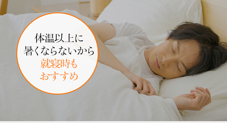 体温以上に 熱くならないから 就寝時も おすすめ