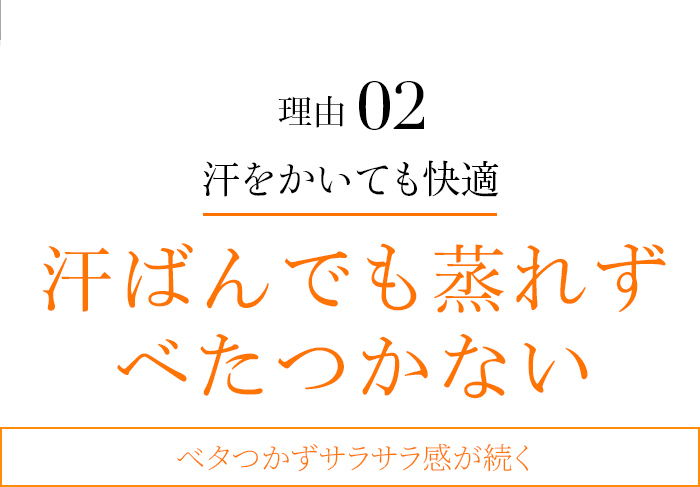理由02 汗ばんでも蒸れずべたつかない ベタつかずサラサラ感が続く