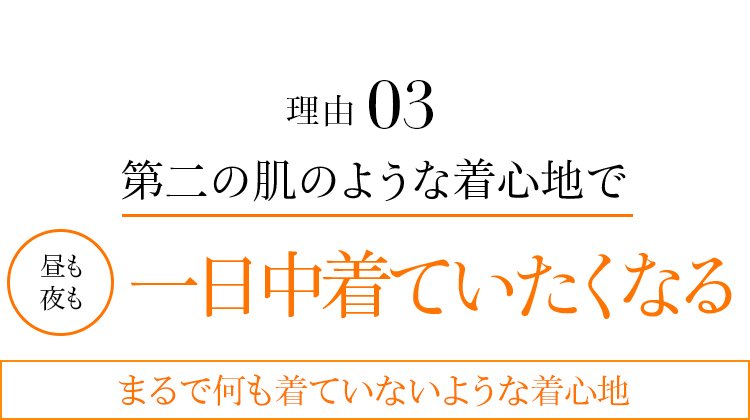 理由03 第二の肌のような着心地で昼も夜も一日中着ていたくなる。まるで何も着ていないような着心地