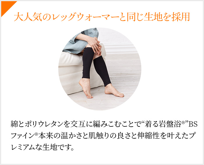 大人気のレッグウォーマーと同じ生地を採用 綿とポリウレタンを交互に編みこむことで“着る岩盤浴®”BSファイン®本来の温かさと肌触りの良さと伸縮性を叶えたプレミアムな生地です。