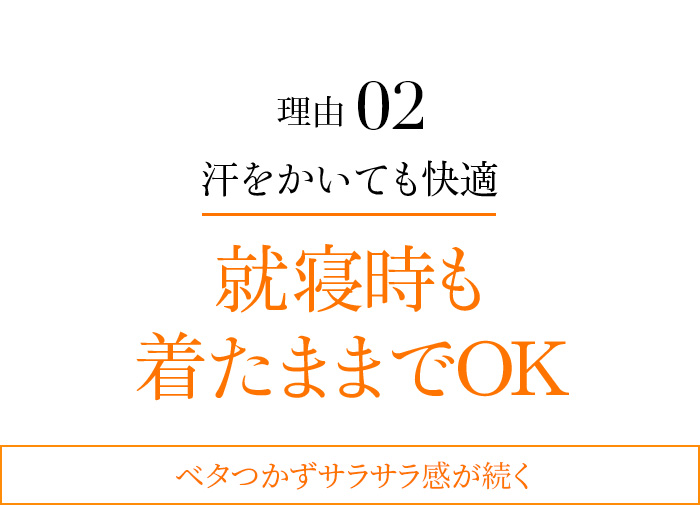 理由02 汗をかいても快適 就寝時も着たままでOK ベタつかずサラサラ感が続く