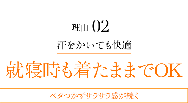 理由02 汗をかいても快適 就寝時も着たままでOK ベタつかずサラサラ感が続く