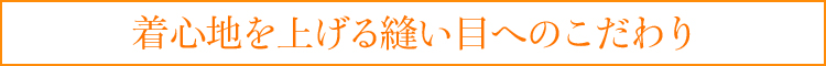 着心地を上げる縫い目へのこだわり