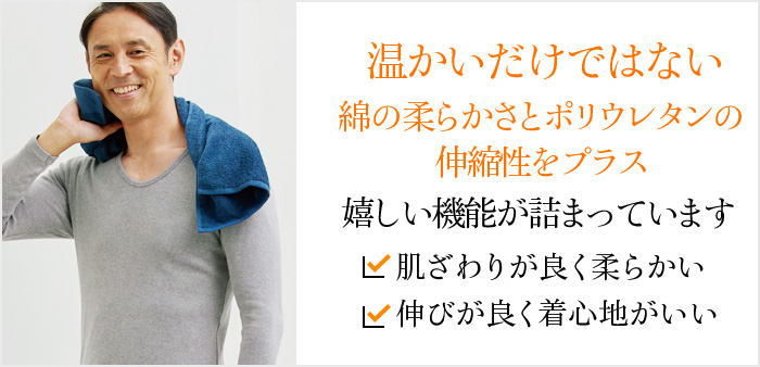 温かいだけではない綿の柔らかさとポリウレタンの伸縮性をプラス。嬉しい機能が詰まっています。肌ざわりが良く柔らかい 伸びが良く着心地がいい