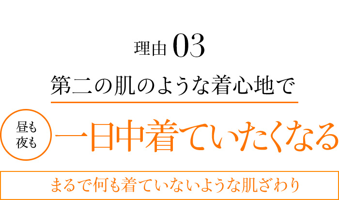 理由03 第二の肌のような着心地で昼も夜も一日中着ていたくなる。まるで何も着ていないような肌ざわり