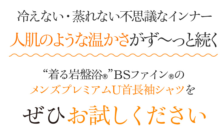 冷えない・蒸れない不思議なインナー 人肌のような温かさがず〜っと続く。“着る岩盤浴®︎”BSファイン®︎のメンズプレミアムU首長袖シャツをぜひお試しください