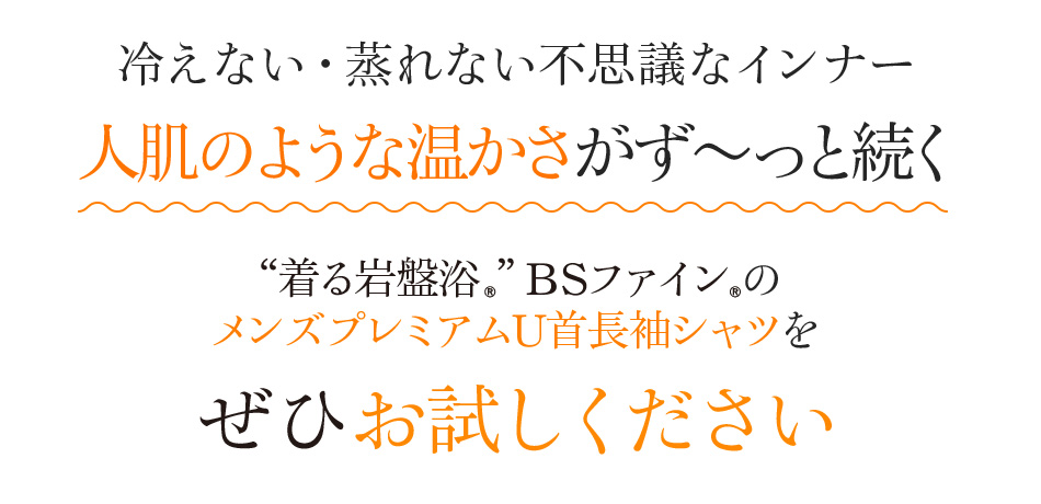 冷えない・蒸れない不思議なインナー 人肌のような温かさがず〜っと続く。“着る岩盤浴®︎”BSファイン®︎のメンズプレミアムU首長袖シャツをぜひお試しください