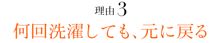 理由03 何回洗濯しても、元に戻る