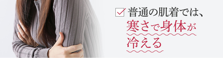 普通の肌着では、寒さで身体が冷える