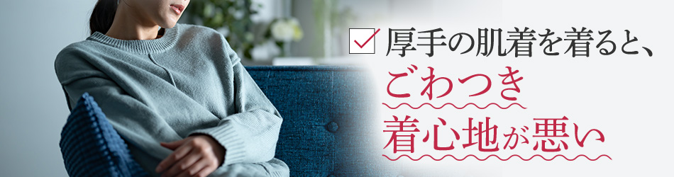 厚手の肌着を着ると、ごわつき着心地が悪い