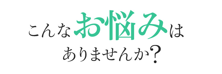 こんなお悩みはありませんか?