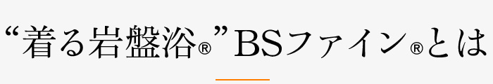 “着る岩盤浴®︎”BSファイン®︎とは
