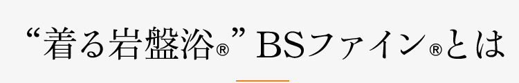 “着る岩盤浴®︎”BSファイン®︎とは