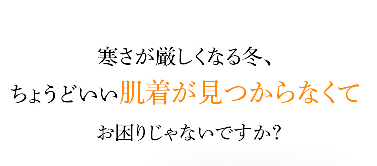 寒さが厳しくなる冬、ちょうどいい肌着が見つからなくてお困りじゃないですか?