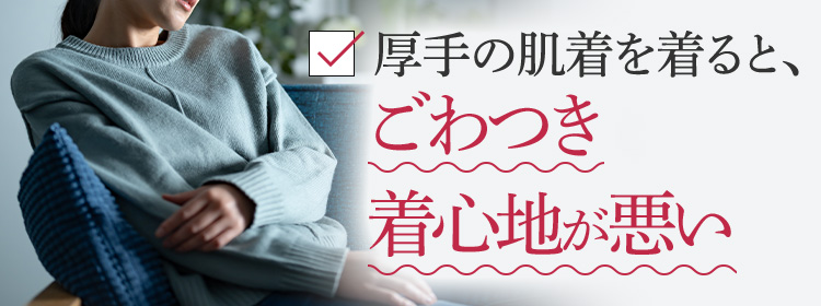 厚手の肌着を着ると、ごわつき着心地が悪い