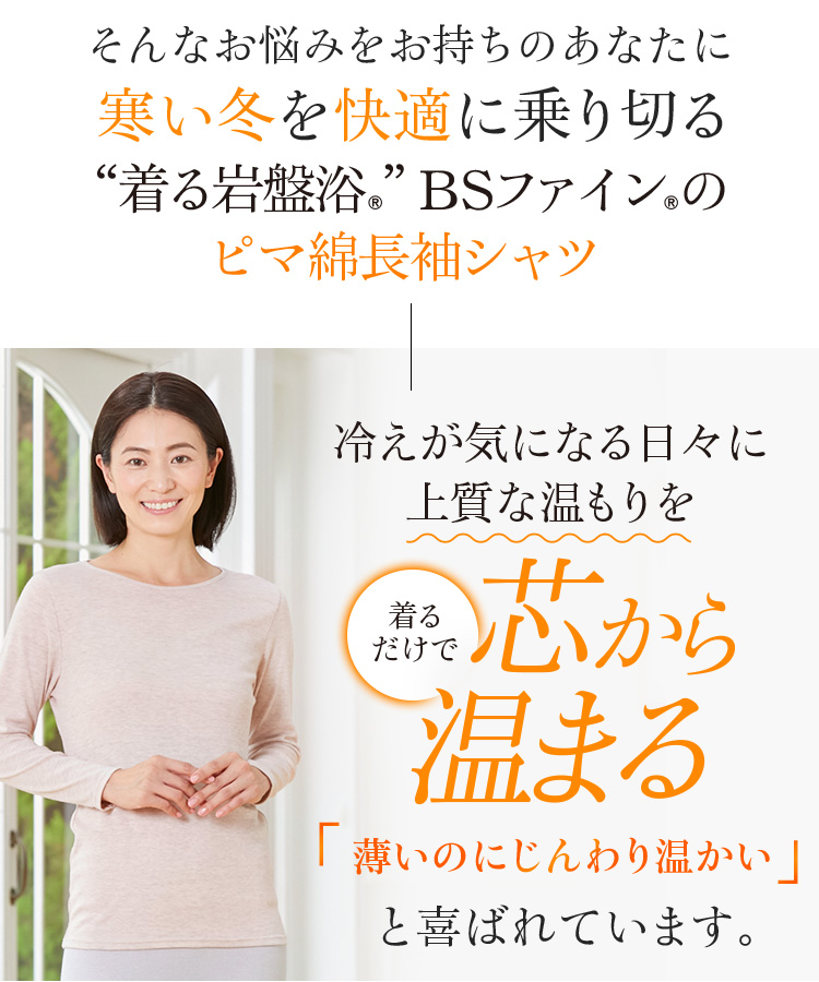 そ“着る岩盤浴®︎”BSファイン®︎のピマ綿長袖シャツ 冷えが気になる日々に上質な温もりを 着るだけで芯から温まる薄いのにじんわり温かいと喜ばれています。