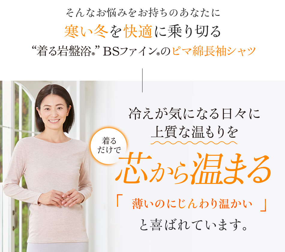 そ“着る岩盤浴®︎”BSファイン®︎のピマ綿長袖シャツ 冷えが気になる日々に上質な温もりを 着るだけで芯から温まる薄いのにじんわり温かいと喜ばれています。