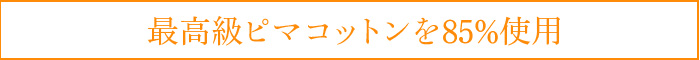 最高級ピマコットンを85%使用