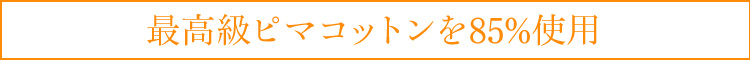 最高級ピマコットンを85%使用