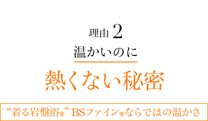 理由02 温かいのに熱くない秘密 “着る岩盤浴®︎”BSファイン®︎ならではの温かさ