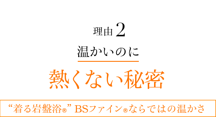 理由02 温かいのに熱くない秘密 “着る岩盤浴®︎”BSファイン®︎ならではの温かさ