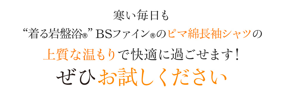 寒い毎日も“着る岩盤浴®︎”BSファイン®︎のピマ綿長袖シャツの上質な温もりで快適に過ごせます! ぜひお試しください