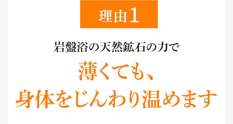 理由1 岩盤浴の天然鉱石の力で 薄くても、身体をじんわり温めます