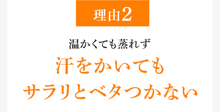 理由2 温かくても蒸れず 汗をかいてもサラリとベタつかない