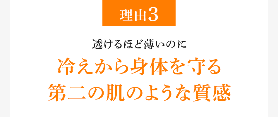 理由3 透けるほど薄いのに冷えから身体を守る 第二の肌のような質感