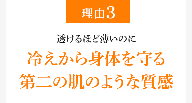 理由3 透けるほど薄いのに冷えから身体を守る 第二の肌のような質感
